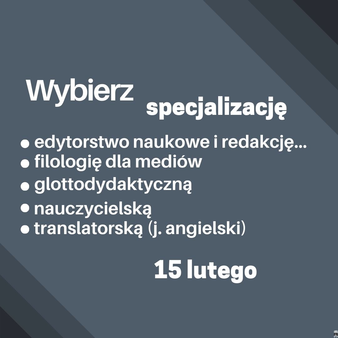 15 lutego wybierz specjalizację: • edytorstwo naukowe i redakcja tekstu dla polonistów • filologia dla mediów • glottodydaktyczna • nauczycielska • translatorska (j. angielski)